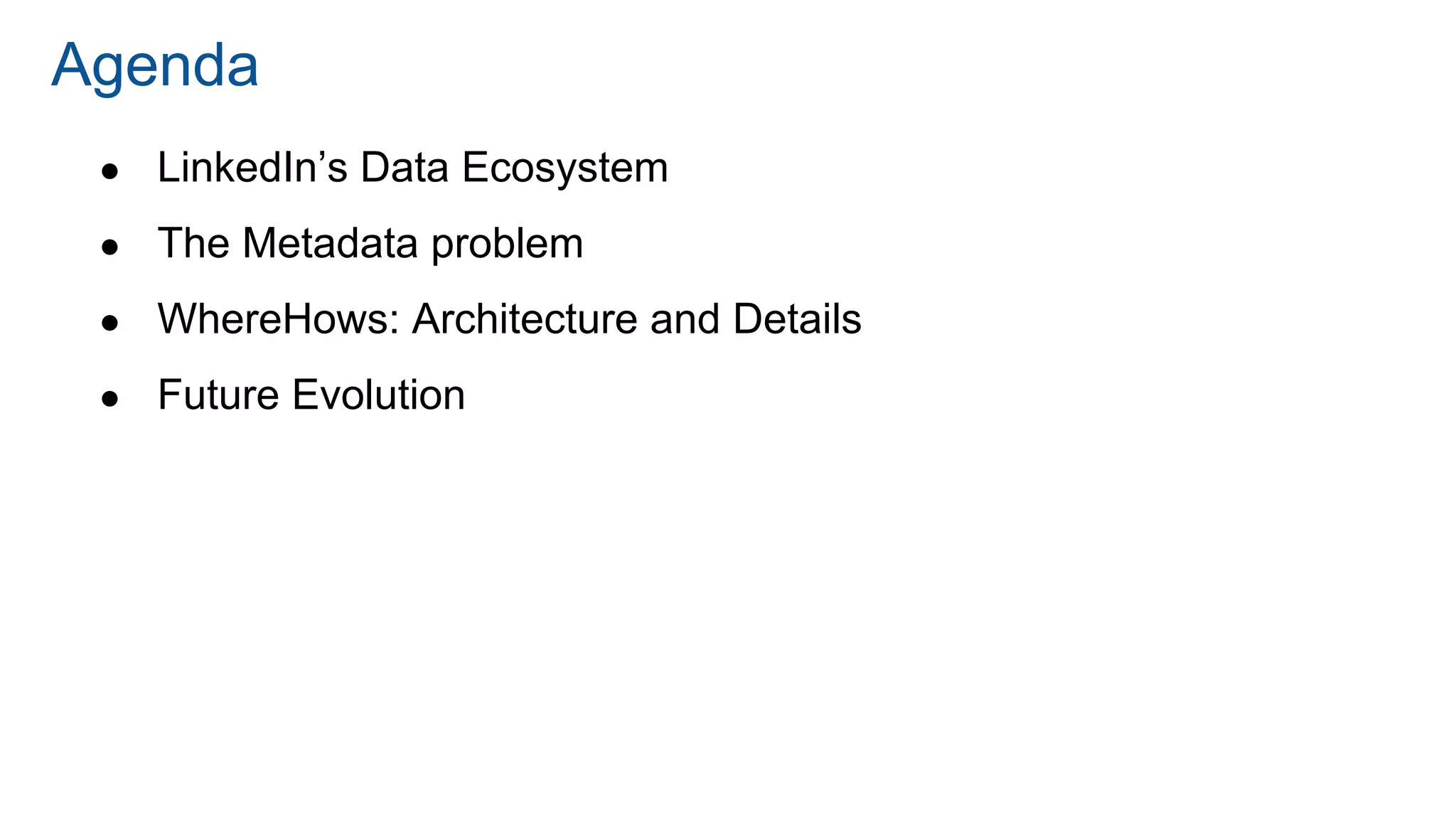 ● LinkedIn’s Data Ecosystem
● The Metadata problem
● WhereHows: Architecture and Details
● Future Evolution
Agenda
 