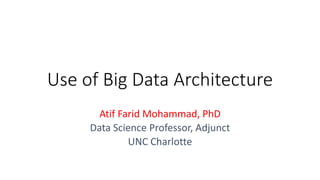 Use of Big Data Architecture
Atif Farid Mohammad, PhD
Data Science Professor, Adjunct
UNC Charlotte
 