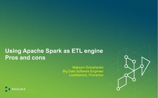 Using Apache Spark as ETL engine
Pros and cons
Maksym Doroshenko
Big Data Software Engineer
LeadGenius, Provectus
 