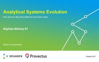 Analytical Systems Evolution
from Excel to Big Data platforms and Data Lakes
October 2017
BigData Meetup #1
Maxim Tereschenko
 