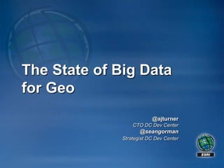 The State of Big Data
for Geo
                          @ajturner
                  CTO DC Dev Center
                     @seangorman
              Strategist DC Dev Center
 