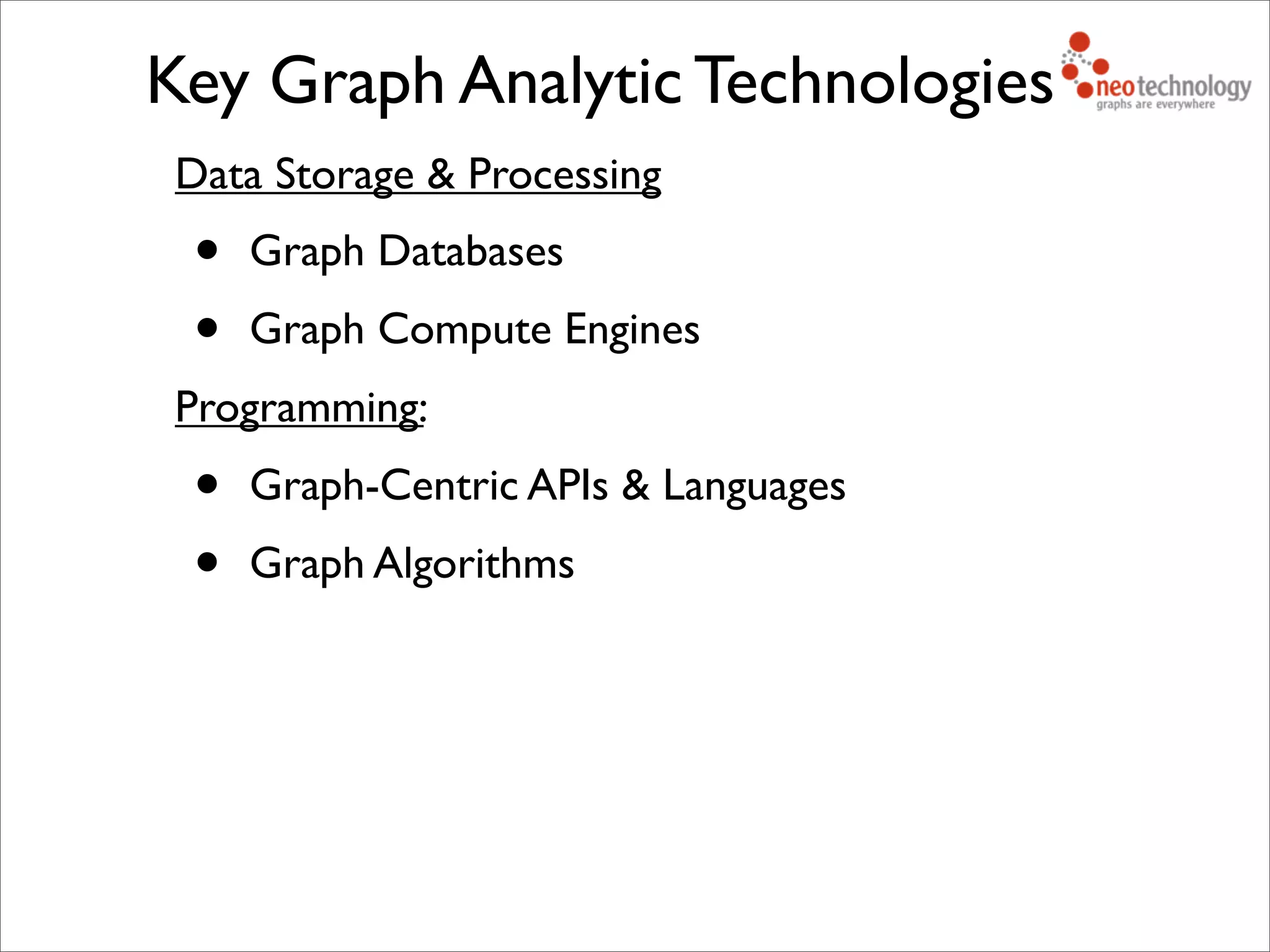 Data Storage & Processing
• Graph Databases
• Graph Compute Engines
Programming:
• Graph-Centric APIs & Languages
• Graph Algorithms
Key Graph Analytic Technologies
 