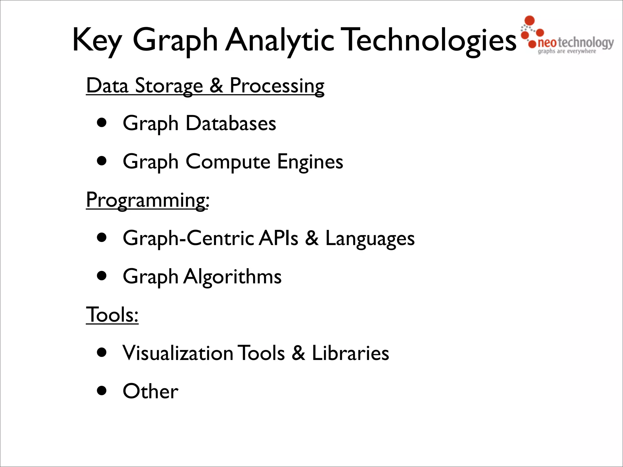 Data Storage & Processing
• Graph Databases
• Graph Compute Engines
Programming:
• Graph-Centric APIs & Languages
• Graph Algorithms
Tools:
• Visualization Tools & Libraries
• Other
Key Graph Analytic Technologies
 