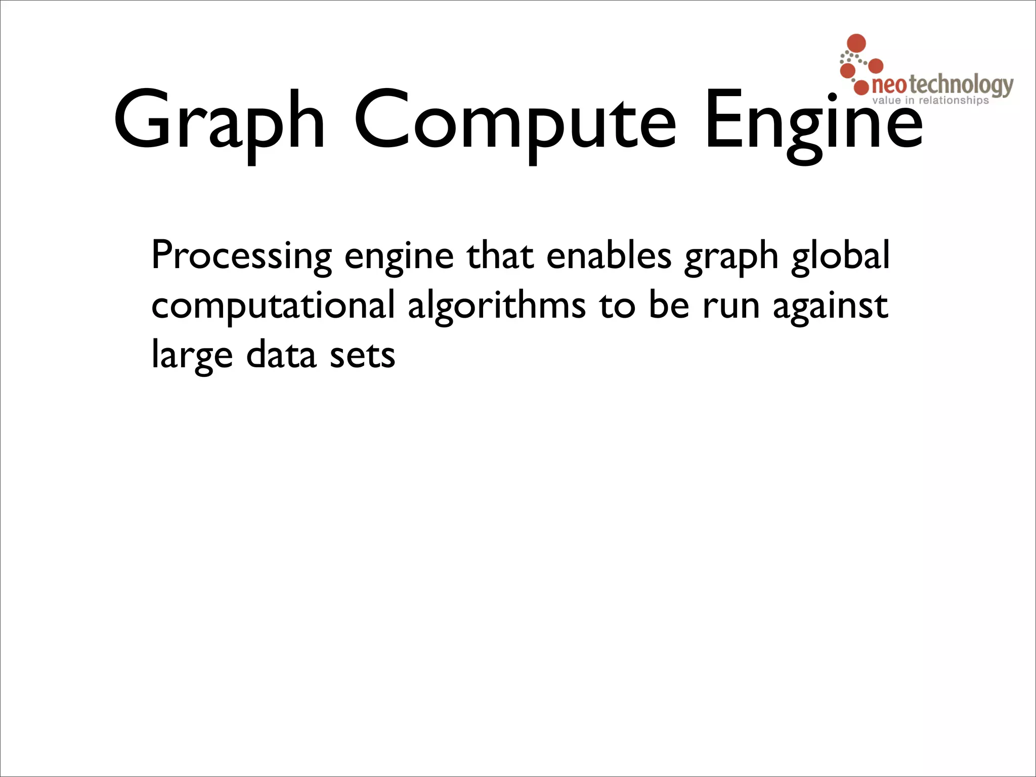 Graph Compute Engine
Processing engine that enables graph global
computational algorithms to be run against
large data sets
 