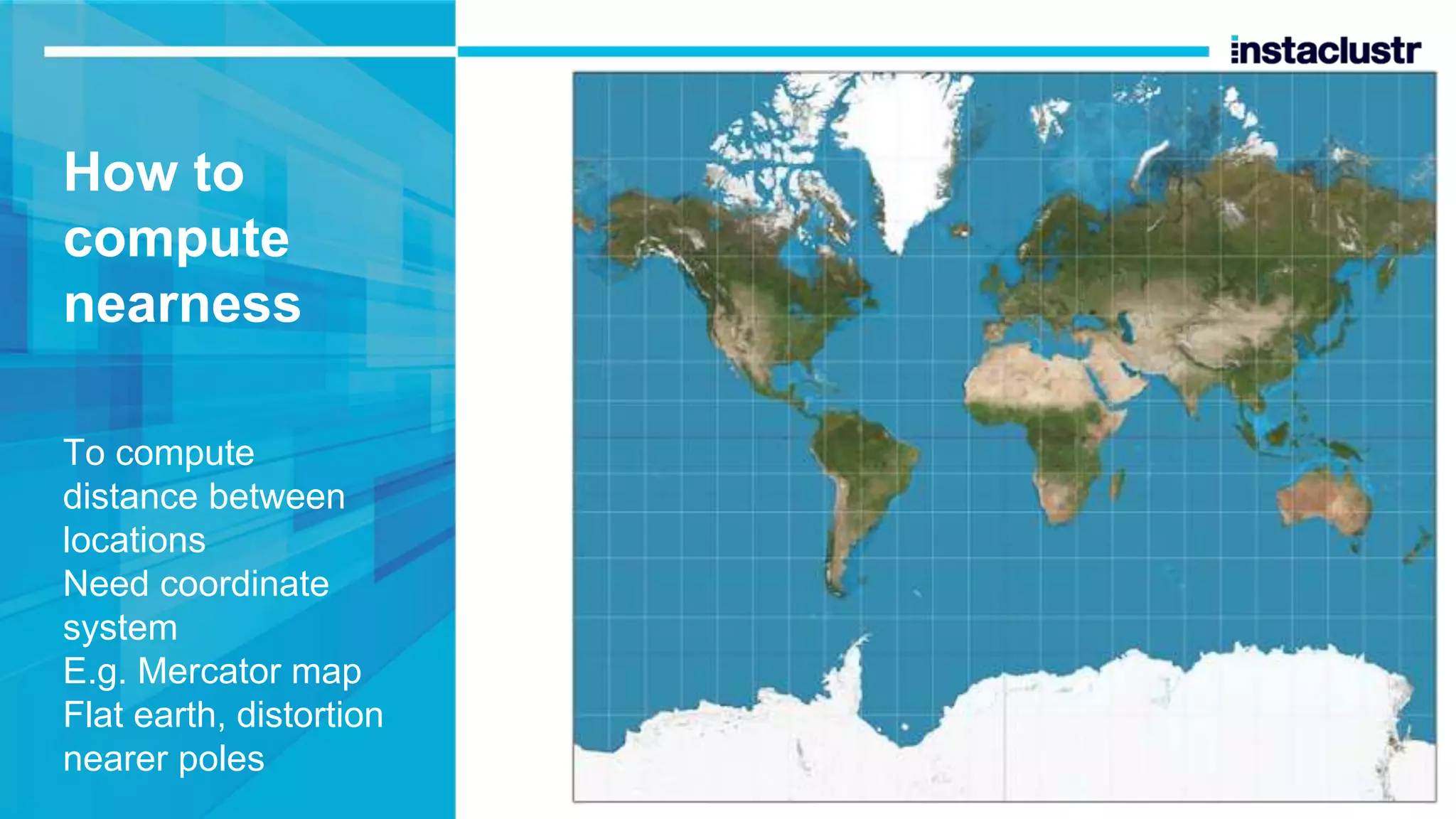 How to compute nearness To compute distance between locations Need coordinate system E.g. Mercator map Flat earth, distortion nearer poles 
