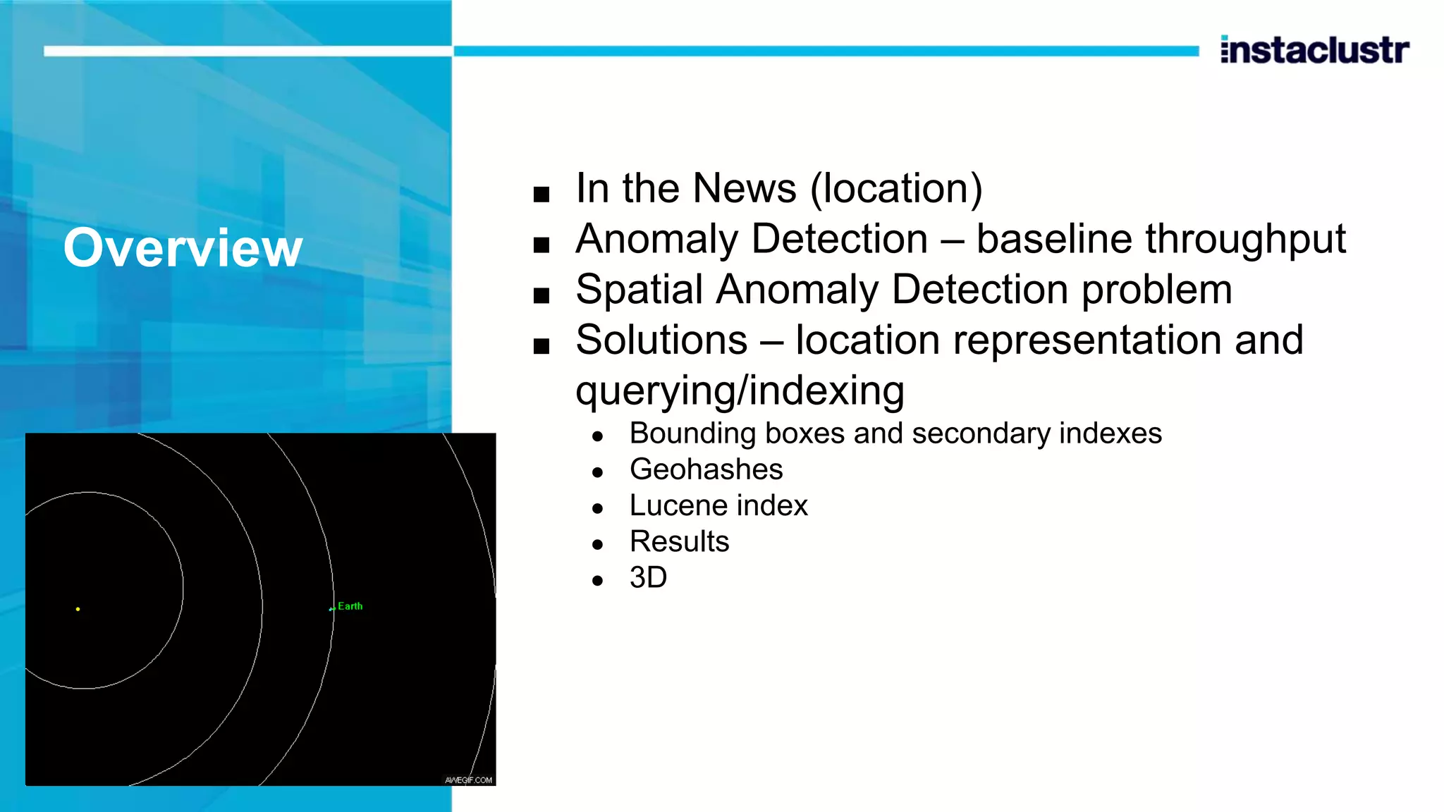Overview ■ In the News (location) ■ Anomaly Detection – baseline throughput ■ Spatial Anomaly Detection problem ■ Solutions – location representation and querying/indexing ● Bounding boxes and secondary indexes ● Geohashes ● Lucene index ● Results ● 3D 