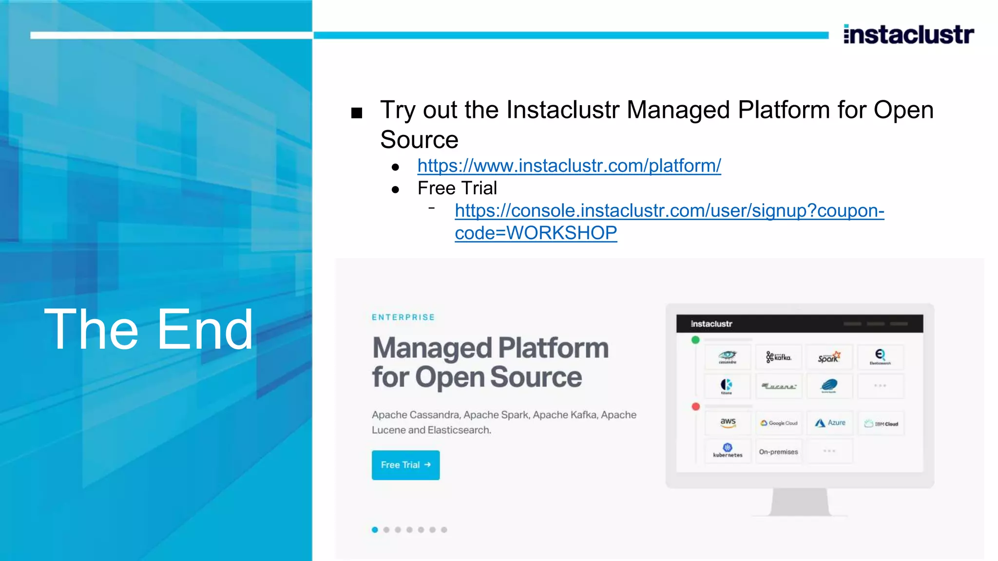 The End ■ Try out the Instaclustr Managed Platform for Open Source ● https://www.instaclustr.com/platform/ ● Free Trial ᐨ https://console.instaclustr.com/user/signup?coupon- code=WORKSHOP 