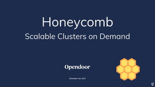 Honeycomb
Scalable Clusters on Demand
December 1st, 2017
 