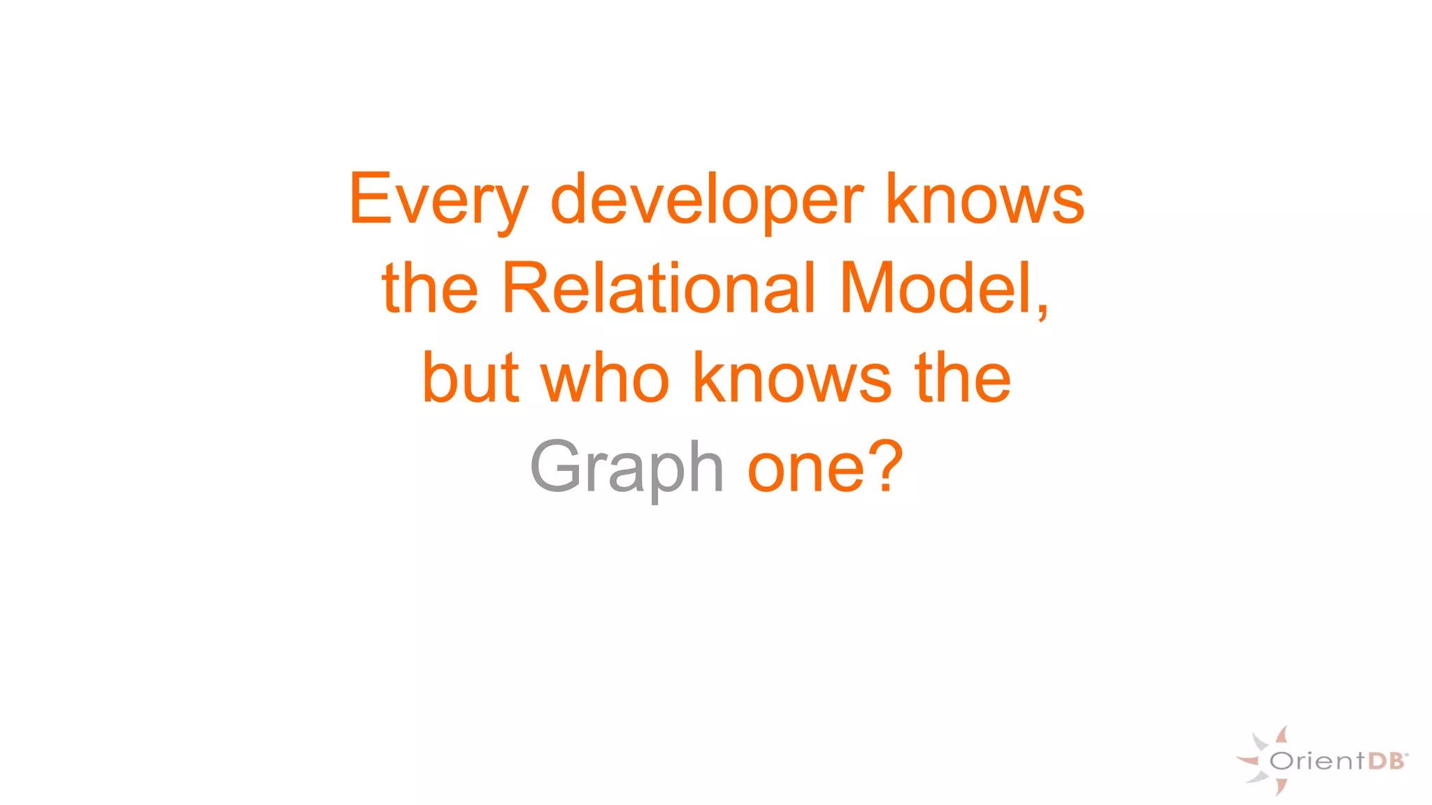 Every developer knows
the Relational Model,
but who knows the
Graph one?
 