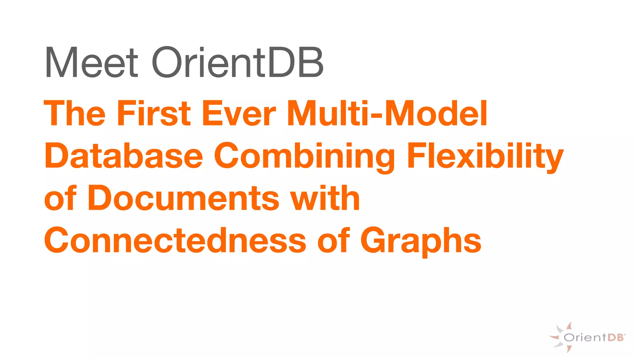 Meet OrientDB
The First Ever Multi-Model
Database Combining Flexibility
of Documents with
Connectedness of Graphs
 