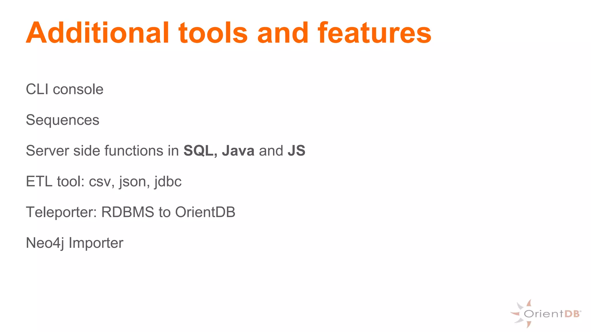 Additional tools and features
CLI console
Sequences
Server side functions in SQL, Java and JS
ETL tool: csv, json, jdbc
Teleporter: RDBMS to OrientDB
Neo4j Importer
 