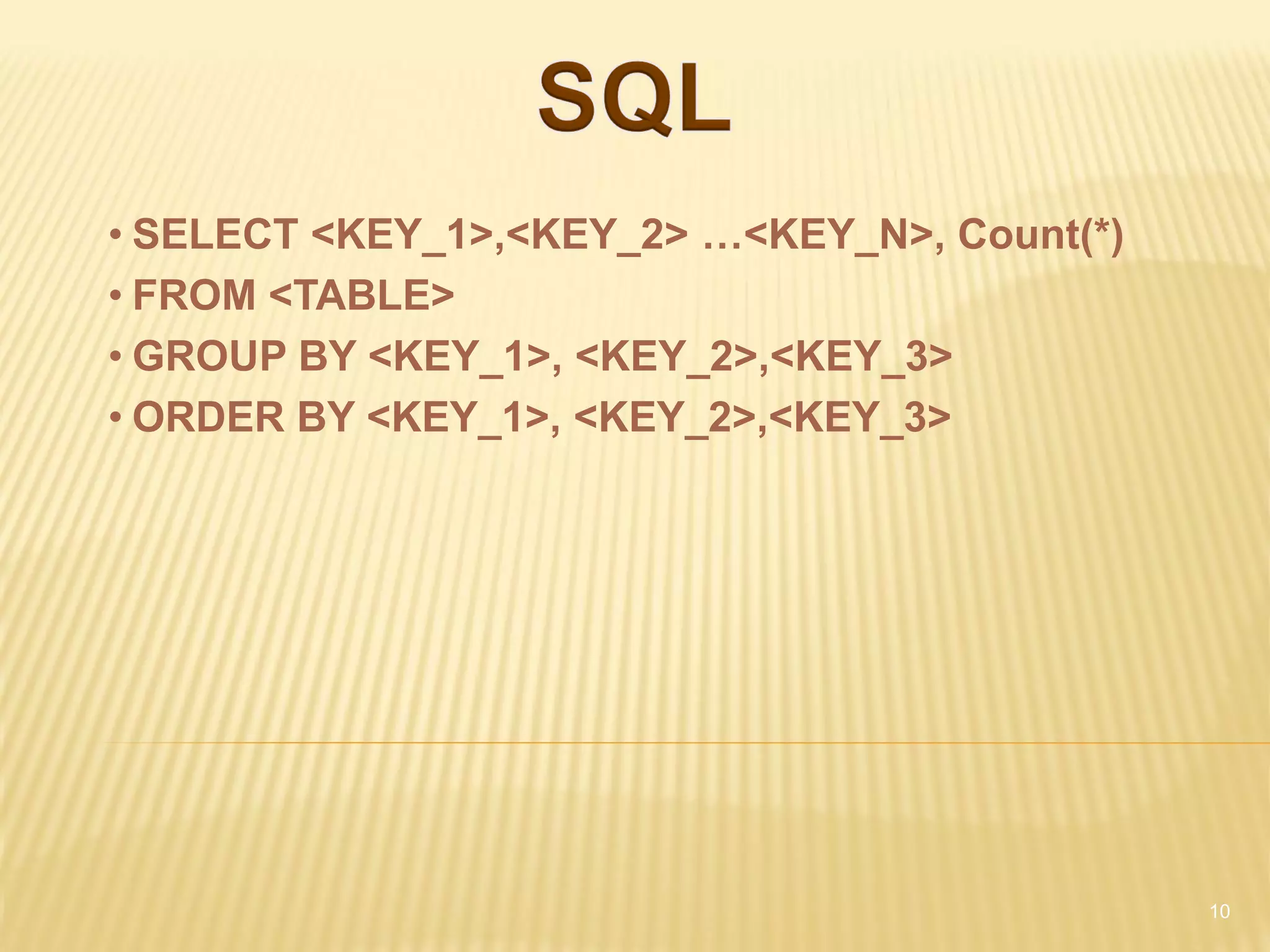 • SELECT <KEY_1>,<KEY_2> …<KEY_N>, Count(*)
• FROM <TABLE>
• GROUP BY <KEY_1>, <KEY_2>,<KEY_3>
• ORDER BY <KEY_1>, <KEY_2>,<KEY_3>




                                              10
 