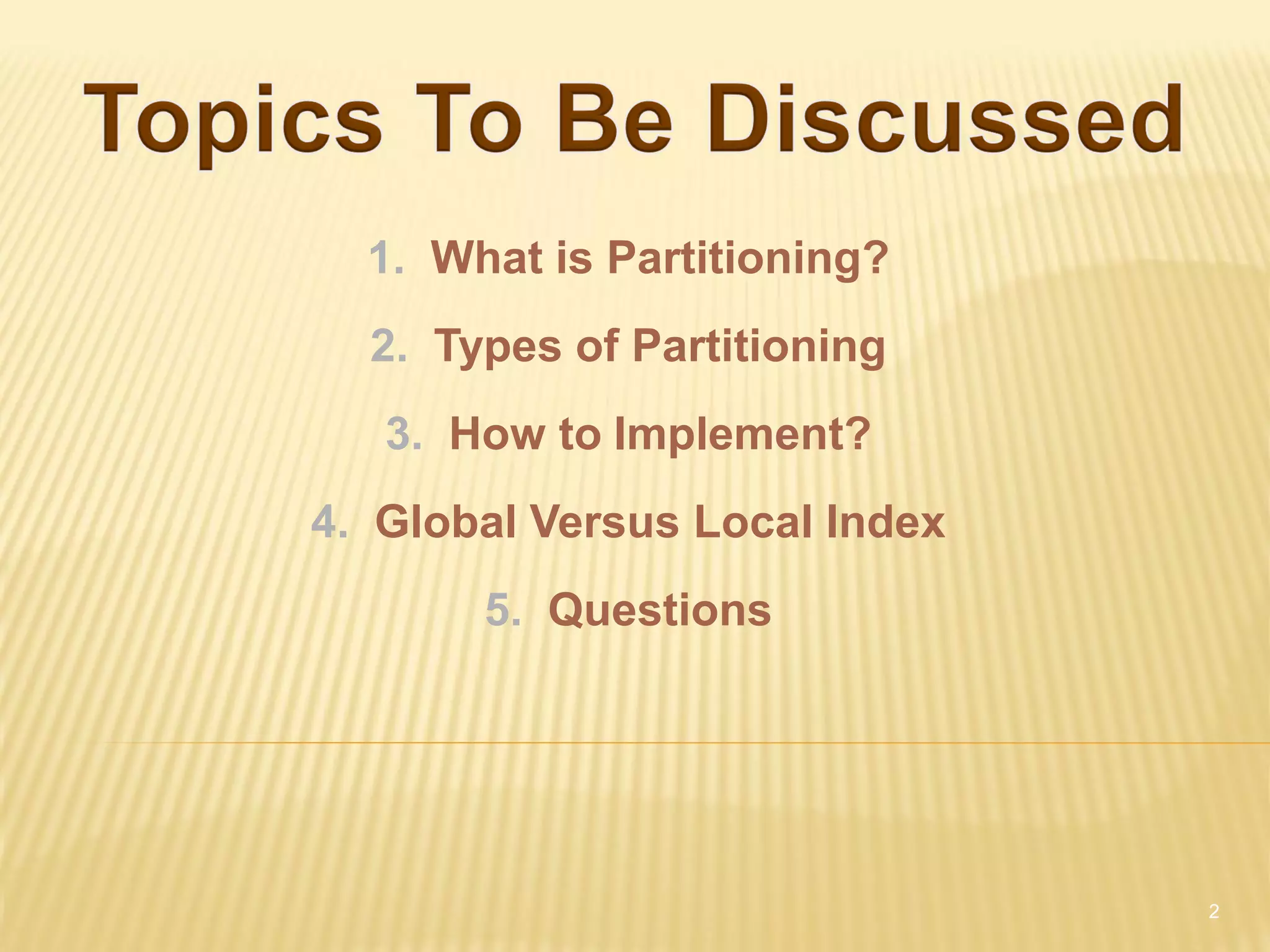 1. What is Partitioning?
  2. Types of Partitioning
   3. How to Implement?
4. Global Versus Local Index
       5. Questions




                               2
 