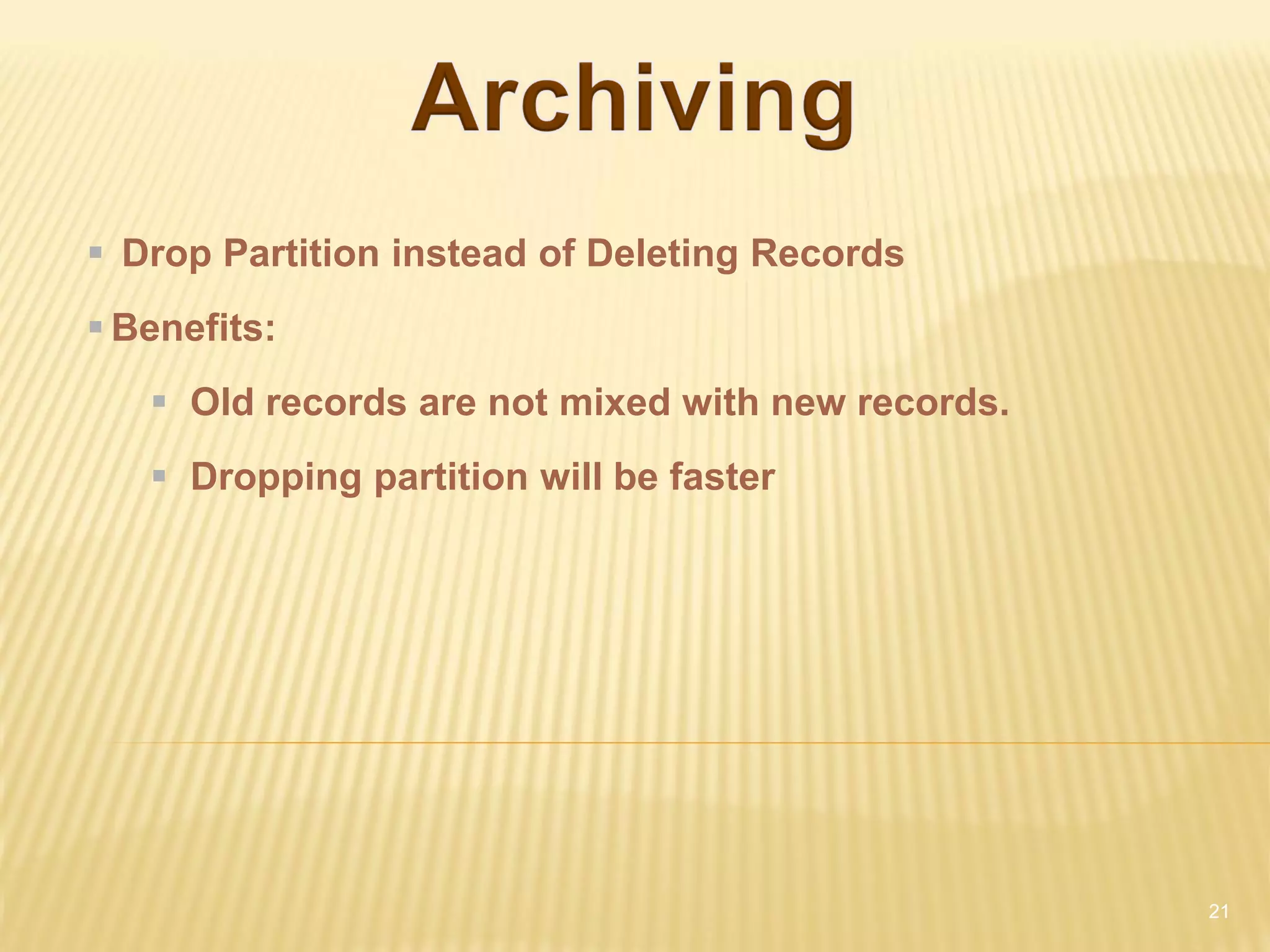  Drop Partition instead of Deleting Records
 Benefits:
    Old records are not mixed with new records.
    Dropping partition will be faster




                                                   21
 
