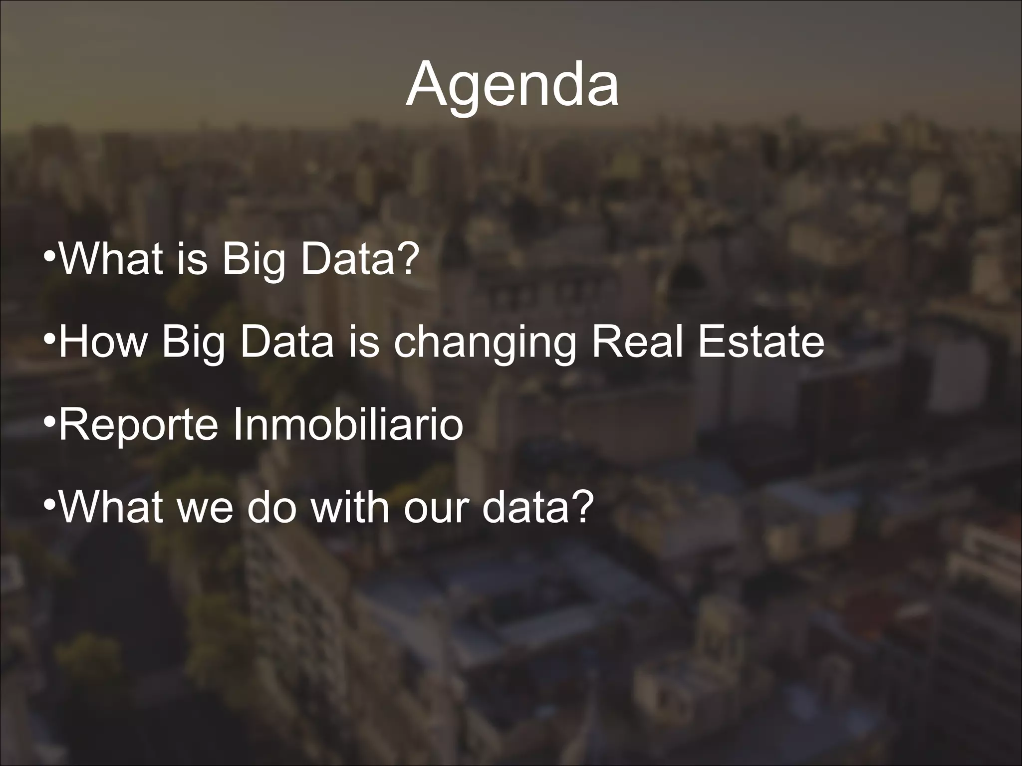 Agenda
•What is Big Data?
•How Big Data is changing Real Estate
•Reporte Inmobiliario
•What we do with our data?
 