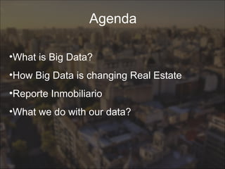 Agenda
•What is Big Data?
•How Big Data is changing Real Estate
•Reporte Inmobiliario
•What we do with our data?
 