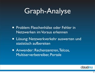 Graph-Analyse

• Problem: Flaschenhälse oder Fehler in
  Netzwerken im Voraus erkennen
• Lösung: Netzwerkverkehr auswerten und
  statistisch aufbereiten
• Anwender: Rechenzentren, Telcos,
  Multiserverbetreiber, Portale



                                          19
 