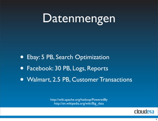 Datenmengen

• Ebay: 5 PB, Search Optimization
• Facebook: 30 PB, Logs, Reports
• Walmart, 2.5 PB, Customer Transactions
          http://wiki.apache.org/hadoop/PoweredBy
             http://en.wikipedia.org/wiki/Big_data



                                                     4
 