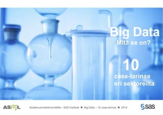 case-tarinaa
eri sektoreilta
10
Big Data
Mitä se on?
Asiakkuusmarkkinointiliitto - SAS Institute n Big Data – 10 case-tarinaa n 2014
 