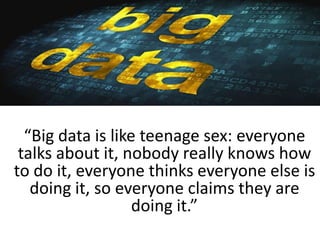 “Big data is like teenage sex: everyone
talks about it, nobody really knows how
to do it, everyone thinks everyone else is
doing it, so everyone claims they are
doing it.”
 