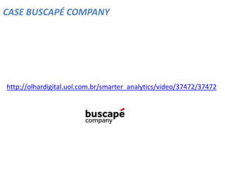 CASE BUSCAPÉ COMPANY
http://olhardigital.uol.com.br/smarter_analytics/video/37472/37472
 