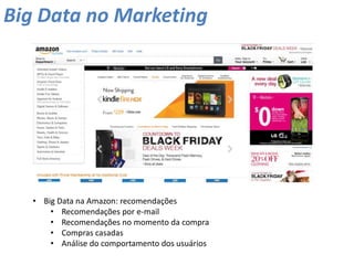 Big Data no Marketing
• Big Data na Amazon: recomendações
• Recomendações por e-mail
• Recomendações no momento da compra
• Compras casadas
• Análise do comportamento dos usuários
 