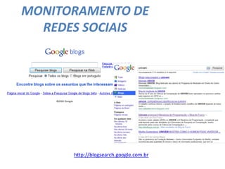 MONITORAMENTO DE
REDES SOCIAIS
http://blogsearch.google.com.br
 