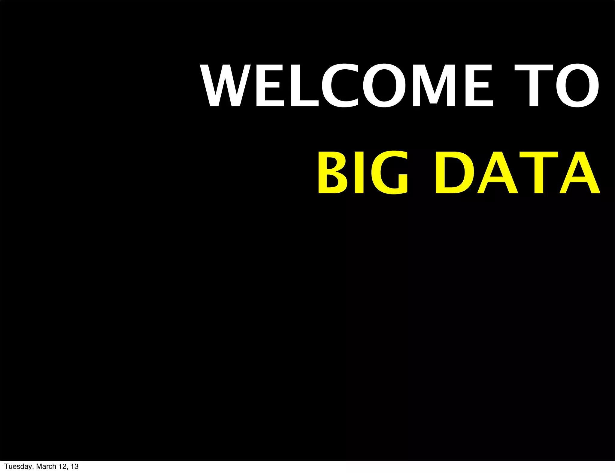 WELCOME TO
                          BIG DATA



Tuesday, March 12, 13
 