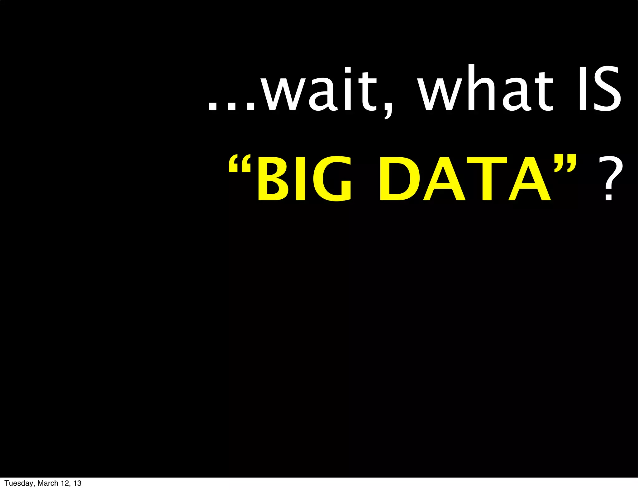 ...wait, what IS
                        “BIG DATA” ?



Tuesday, March 12, 13
 