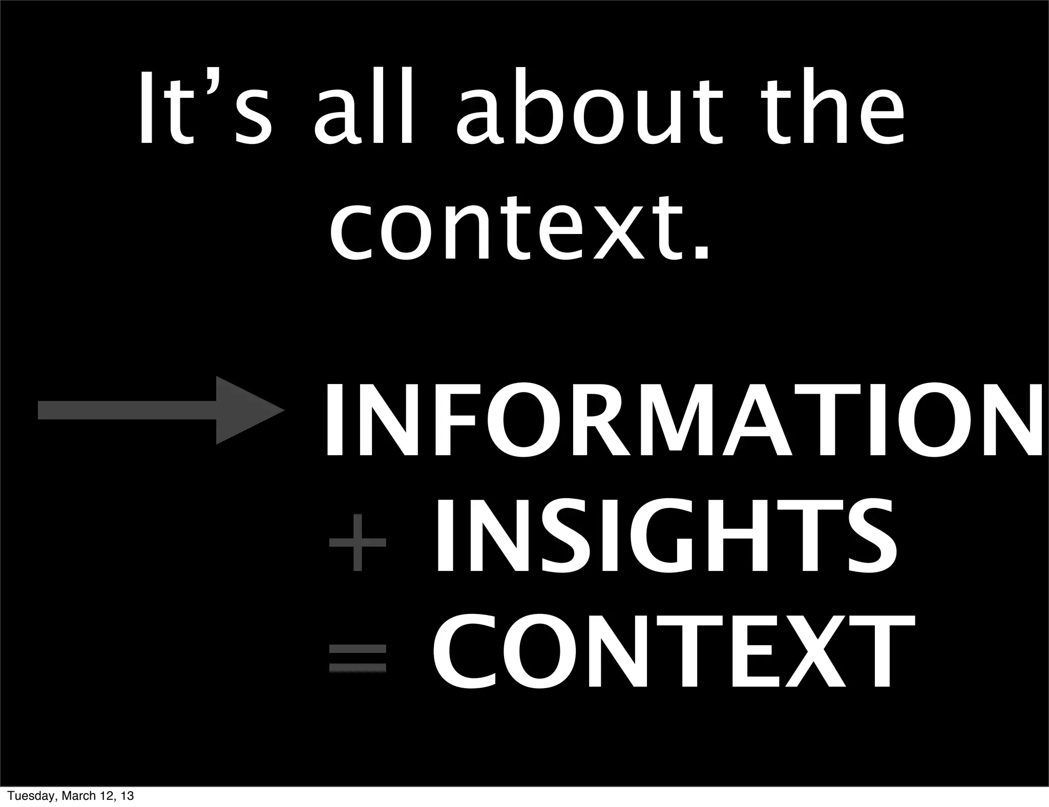 It’s all about the
                         context.

                        INFORMATION
                        + INSIGHTS
                        = CONTEXT
Tuesday, March 12, 13
 