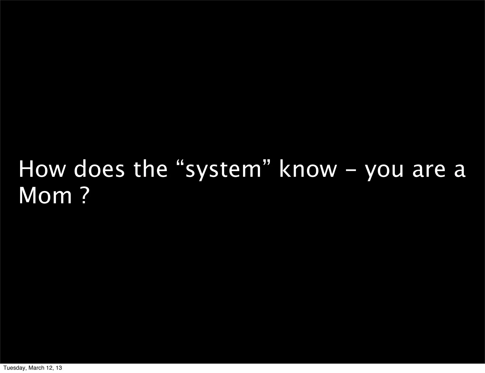 How does the “system” know - you are a
     Mom ?




Tuesday, March 12, 13
 