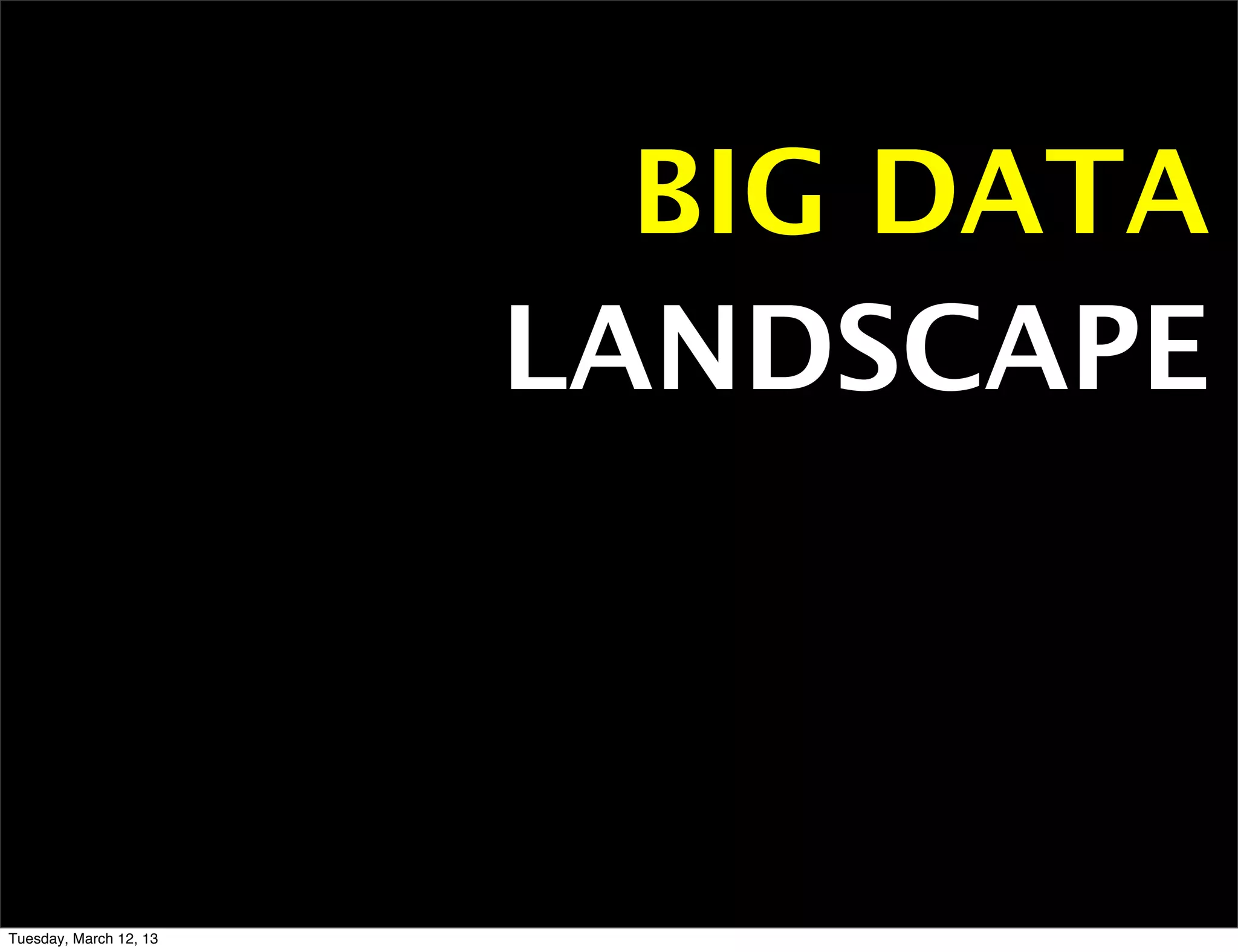 BIG DATA
                        LANDSCAPE



Tuesday, March 12, 13
 