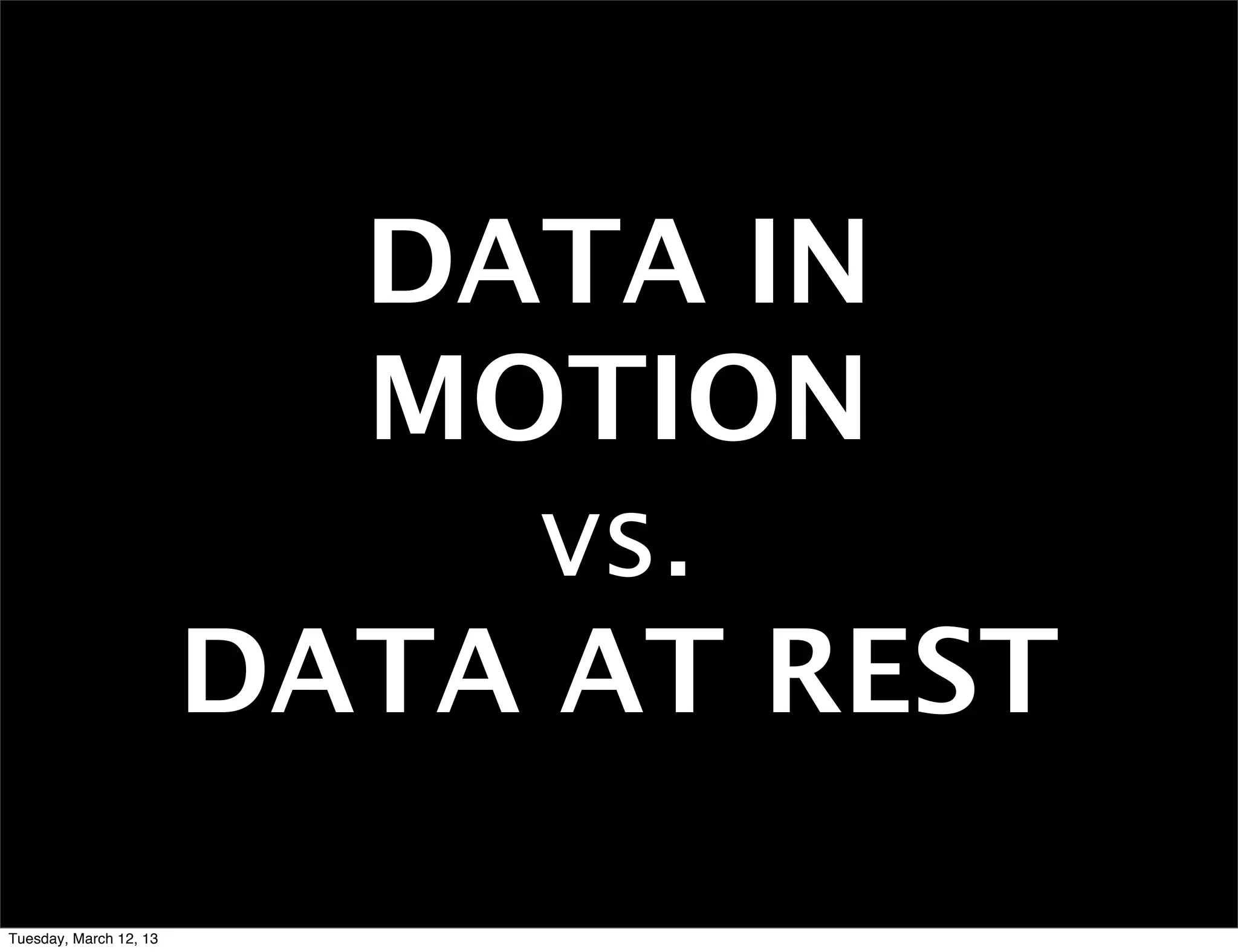 DATA IN
                          MOTION
                             vs.
                        DATA AT REST
Tuesday, March 12, 13
 