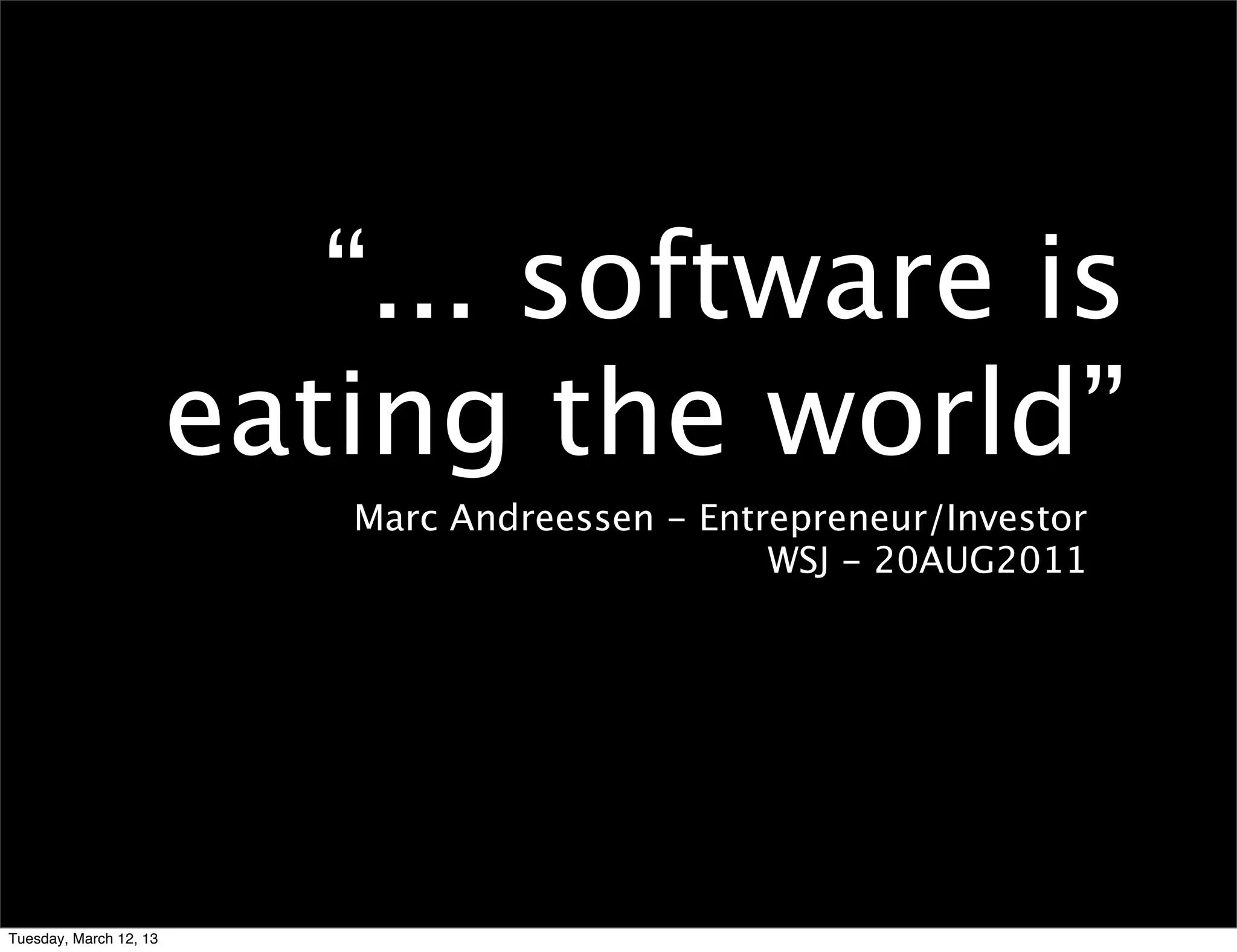 “... software is
                        eating the world”
                           Marc Andreessen - Entrepreneur/Investor
                                                 WSJ - 20AUG2011




Tuesday, March 12, 13
 