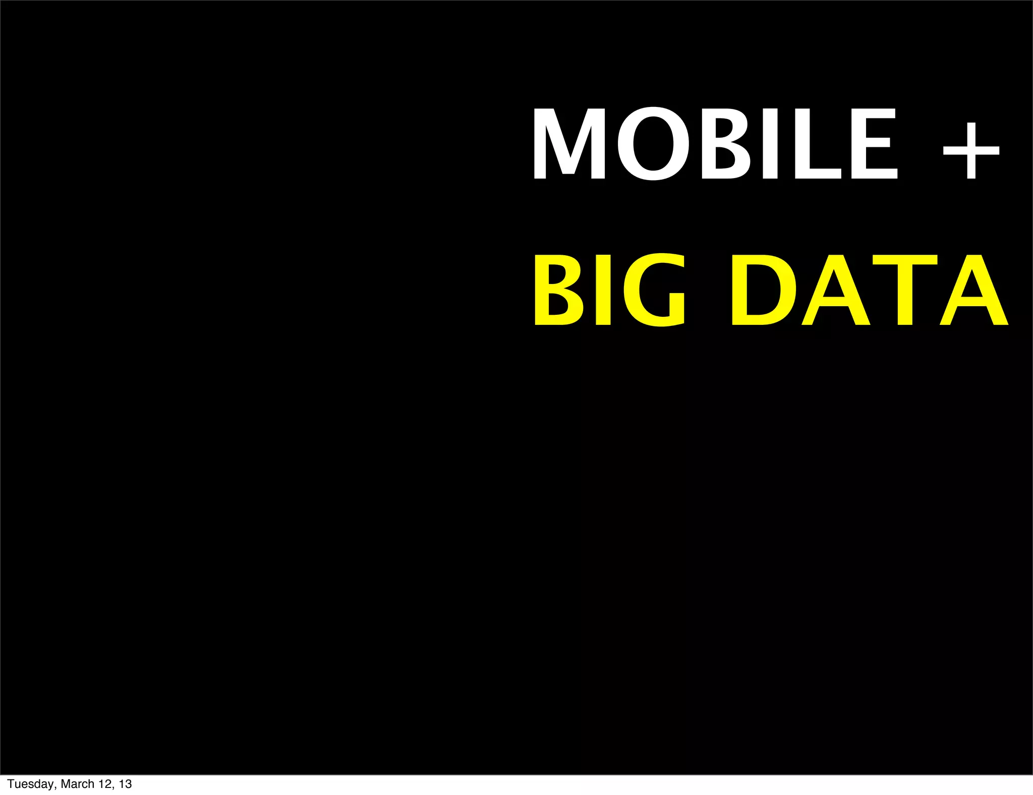 MOBILE +
                        BIG DATA



Tuesday, March 12, 13
 