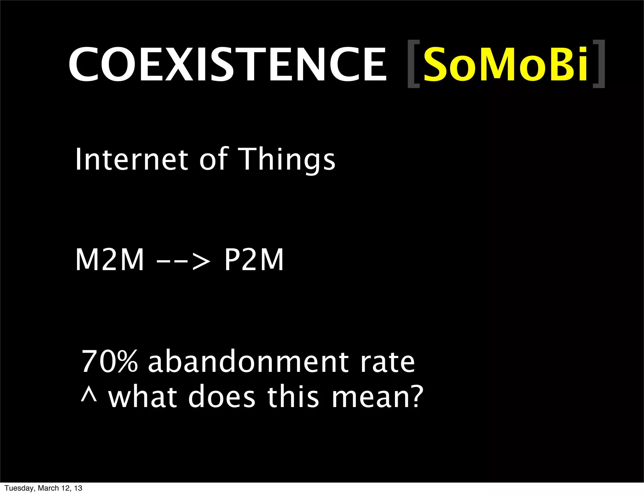 COEXISTENCE [SoMoBi]
                  Internet of Things


                  M2M --> P2M


                    70% abandonment rate
                    ^ what does this mean?

Tuesday, March 12, 13
 