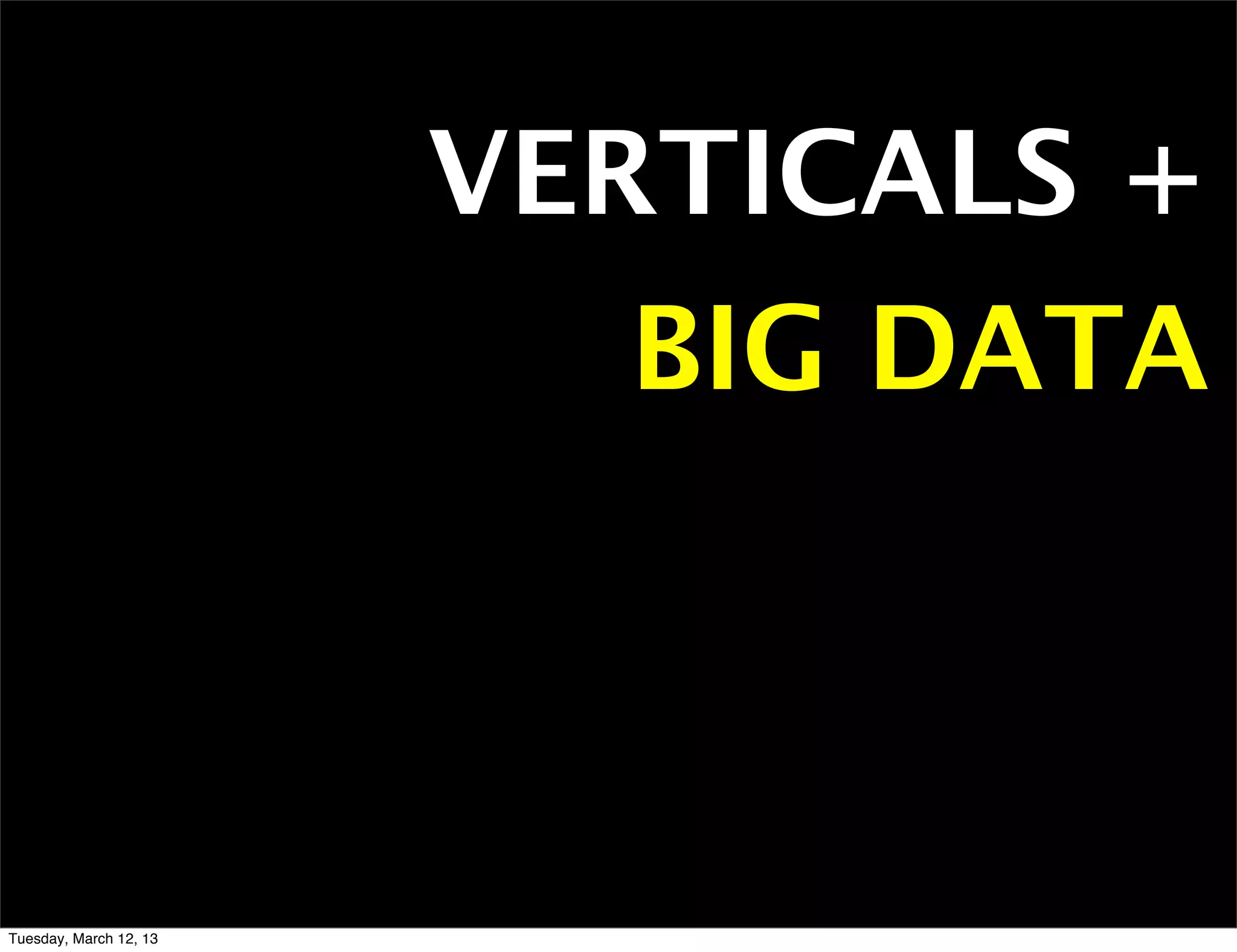 VERTICALS +
                          BIG DATA



Tuesday, March 12, 13
 