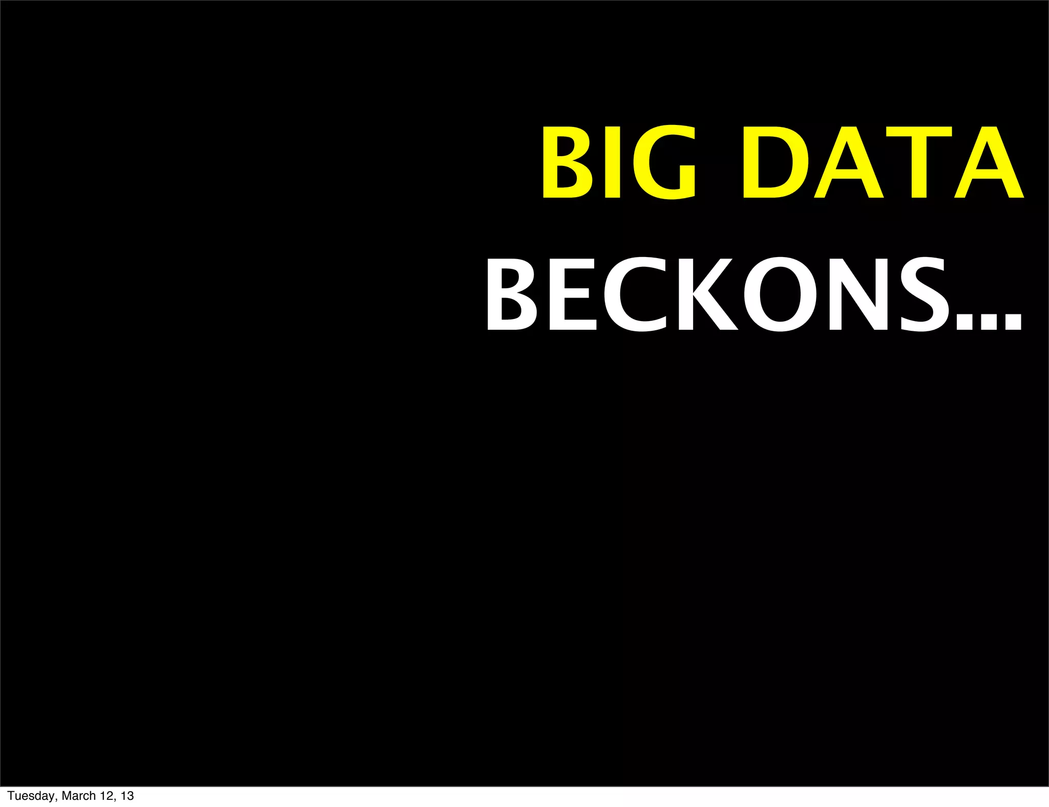 BIG DATA
                        BECKONS...



Tuesday, March 12, 13
 