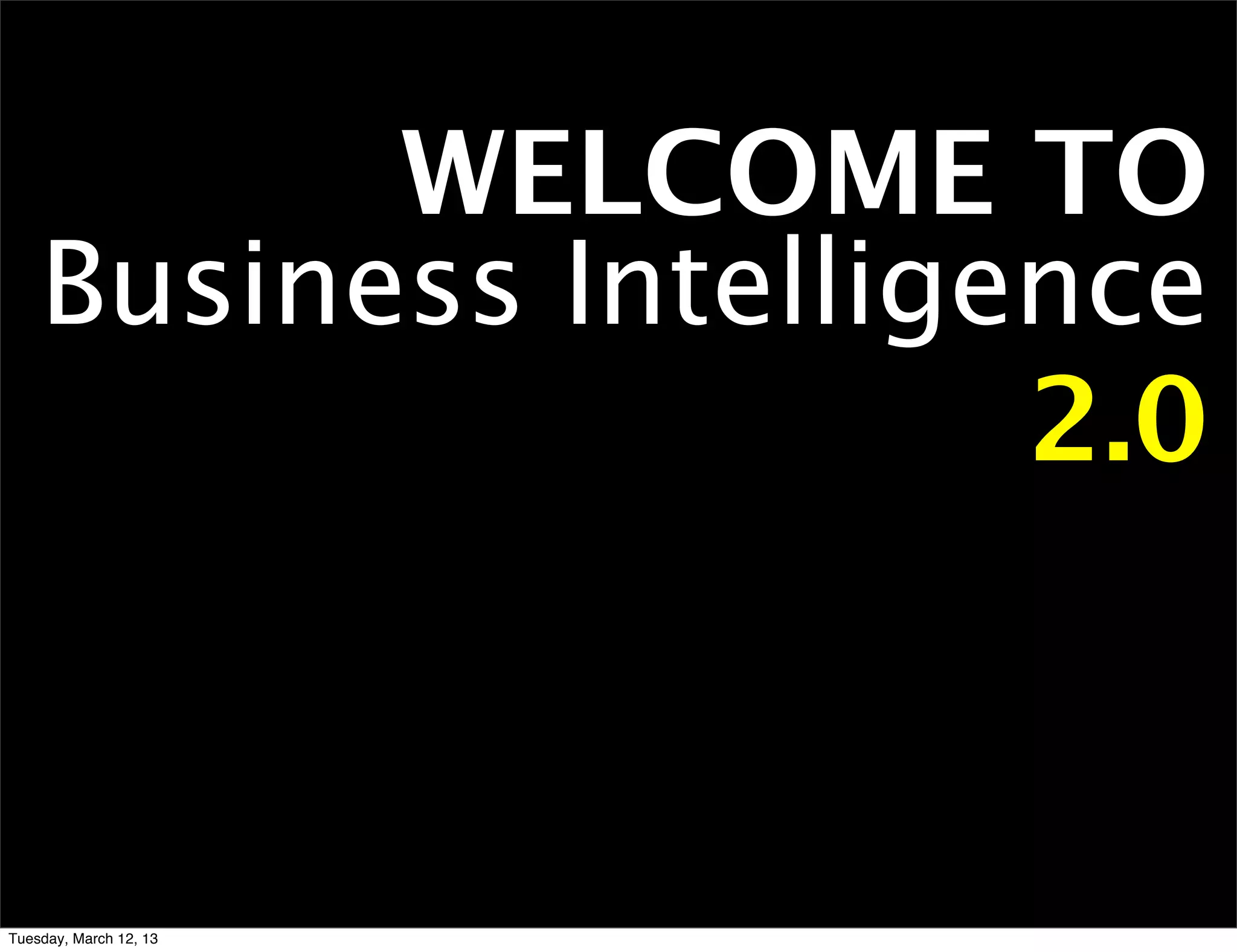 WELCOME TO
    Business Intelligence
                      2.0



Tuesday, March 12, 13
 