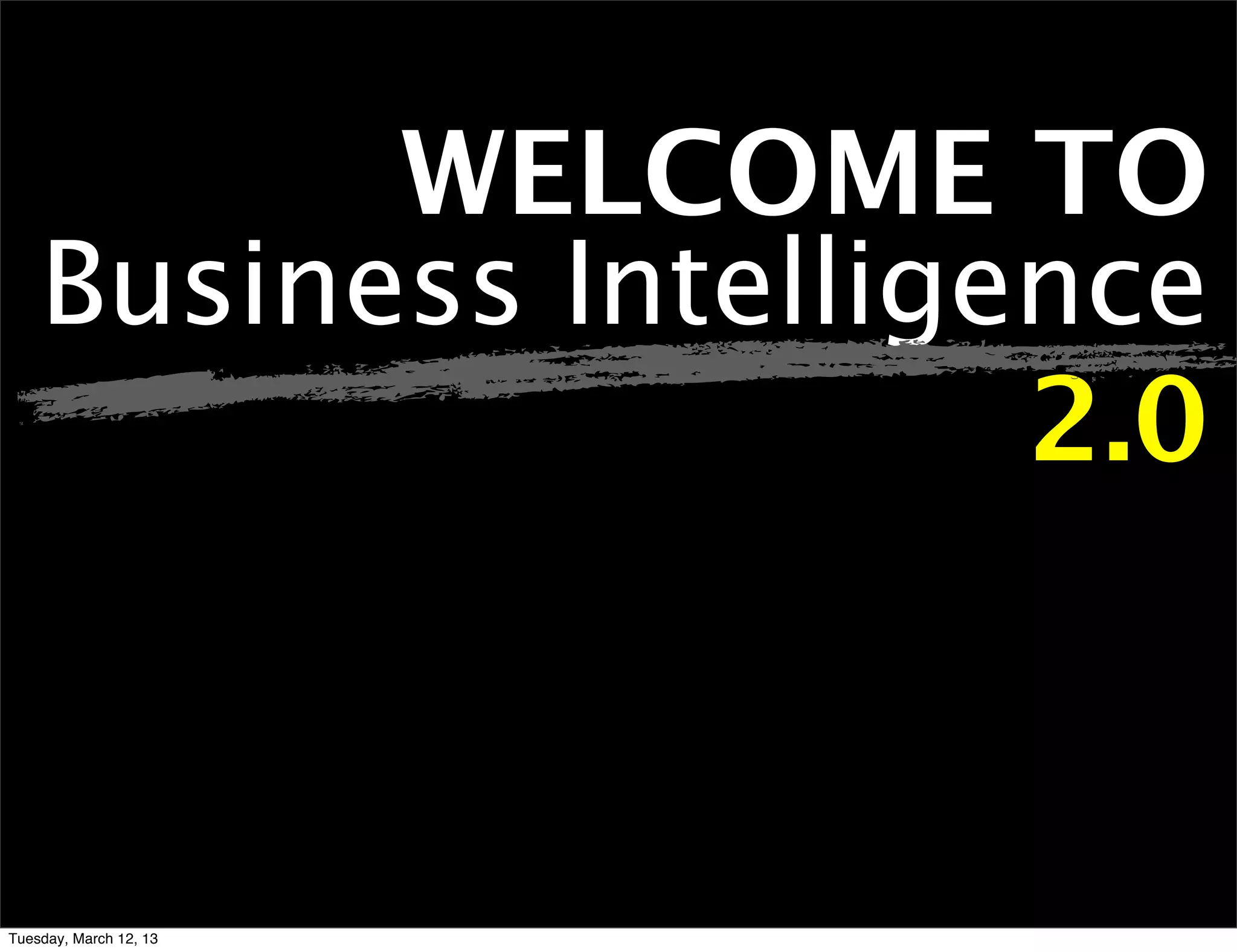 WELCOME TO
    Business Intelligence
                      2.0



Tuesday, March 12, 13
 