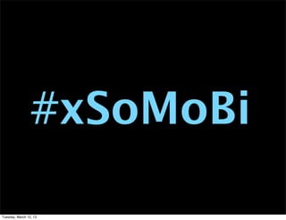 #xSoMoBi

Tuesday, March 12, 13
 