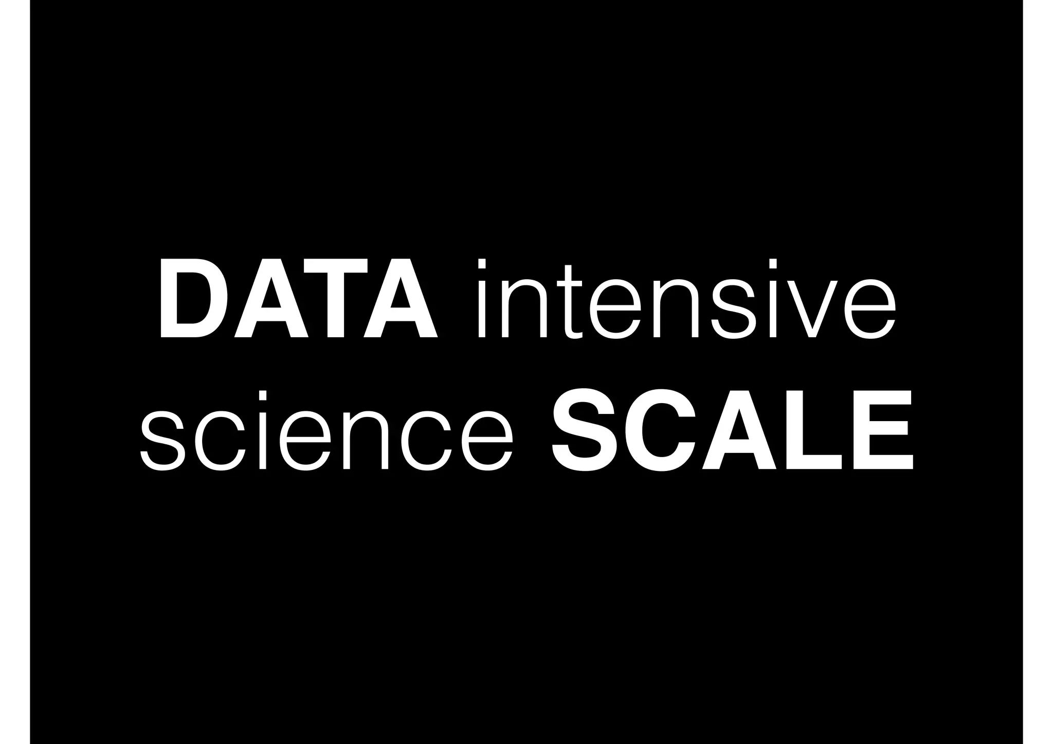 DATA intensive!
science SCALE

 