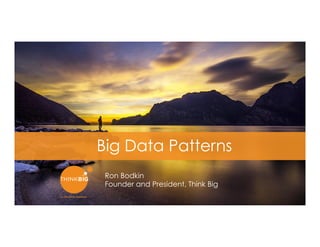 1
Big Data Patterns
Ron Bodkin
Founder and President, Think Big
 