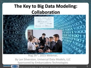 © 2015 Universal Data Models, LLC - All Rights Reserved – Not to be copied or distributed without permissions 1
Aug 26th, 2015 Webinar,
By Len Silverston, Universal Data Models, LLC
Sponsored by Embarcadero Technologies
 