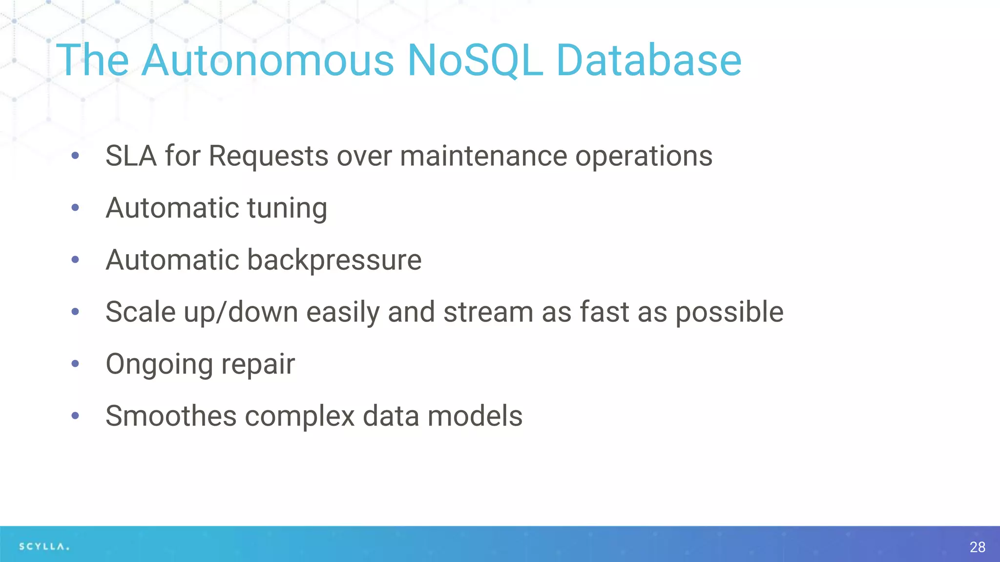 The Autonomous NoSQL Database
28
• SLA for Requests over maintenance operations
• Automatic tuning
• Automatic backpressure
• Scale up/down easily and stream as fast as possible
• Ongoing repair
• Smoothes complex data models
 