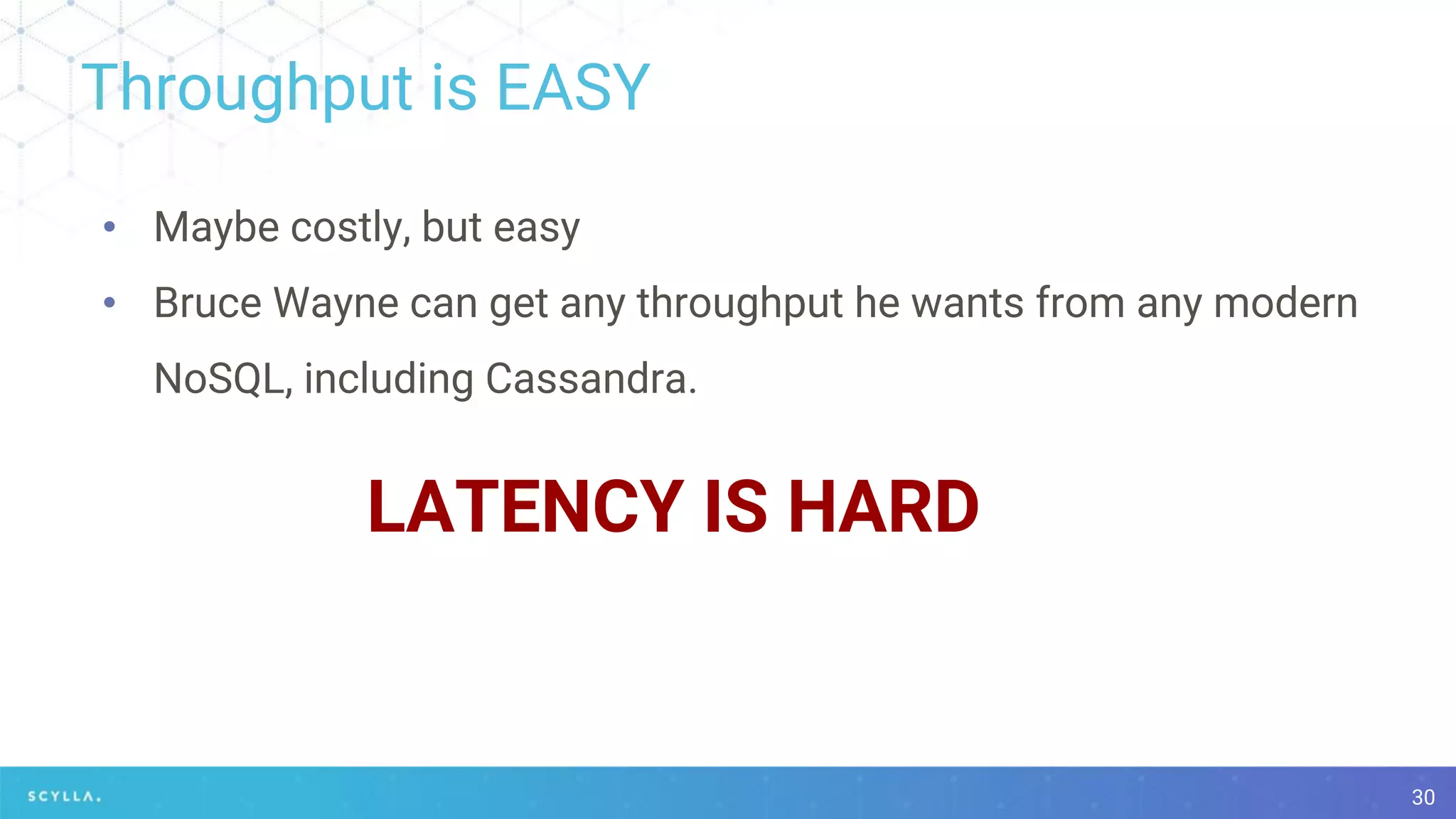 Throughput is EASY
30
• Maybe costly, but easy
• Bruce Wayne can get any throughput he wants from any modern
NoSQL, including Cassandra.
LATENCY IS HARD
 