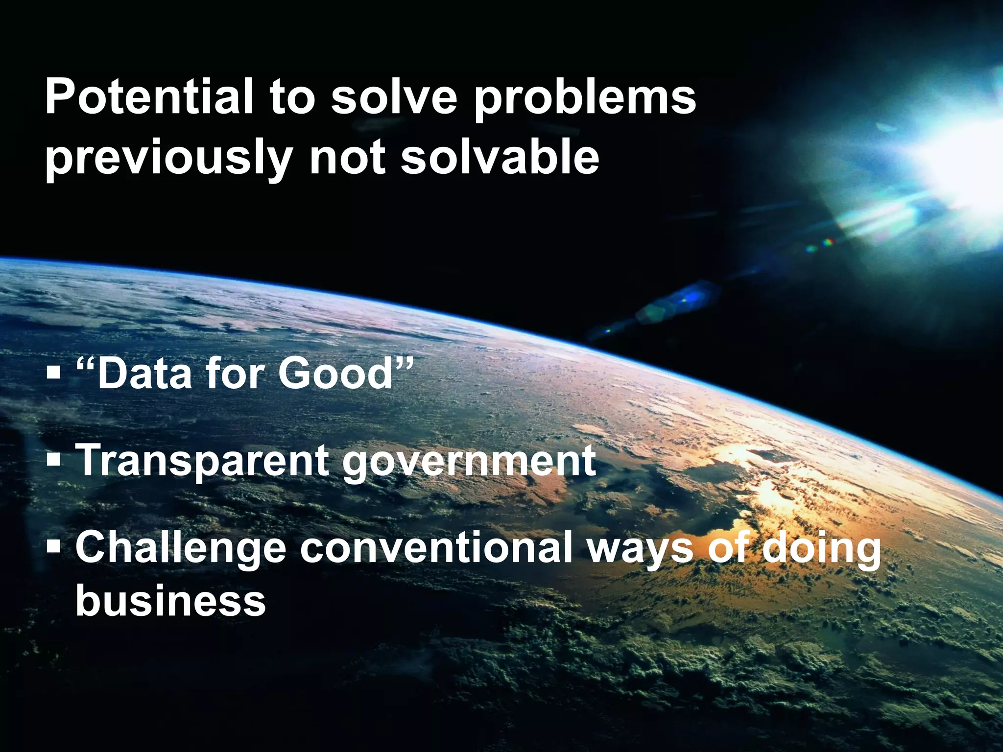 Potential to solve problems
previously not solvable
 “Data for Good”
 Transparent government
 Challenge conventional ways of doing
business
 