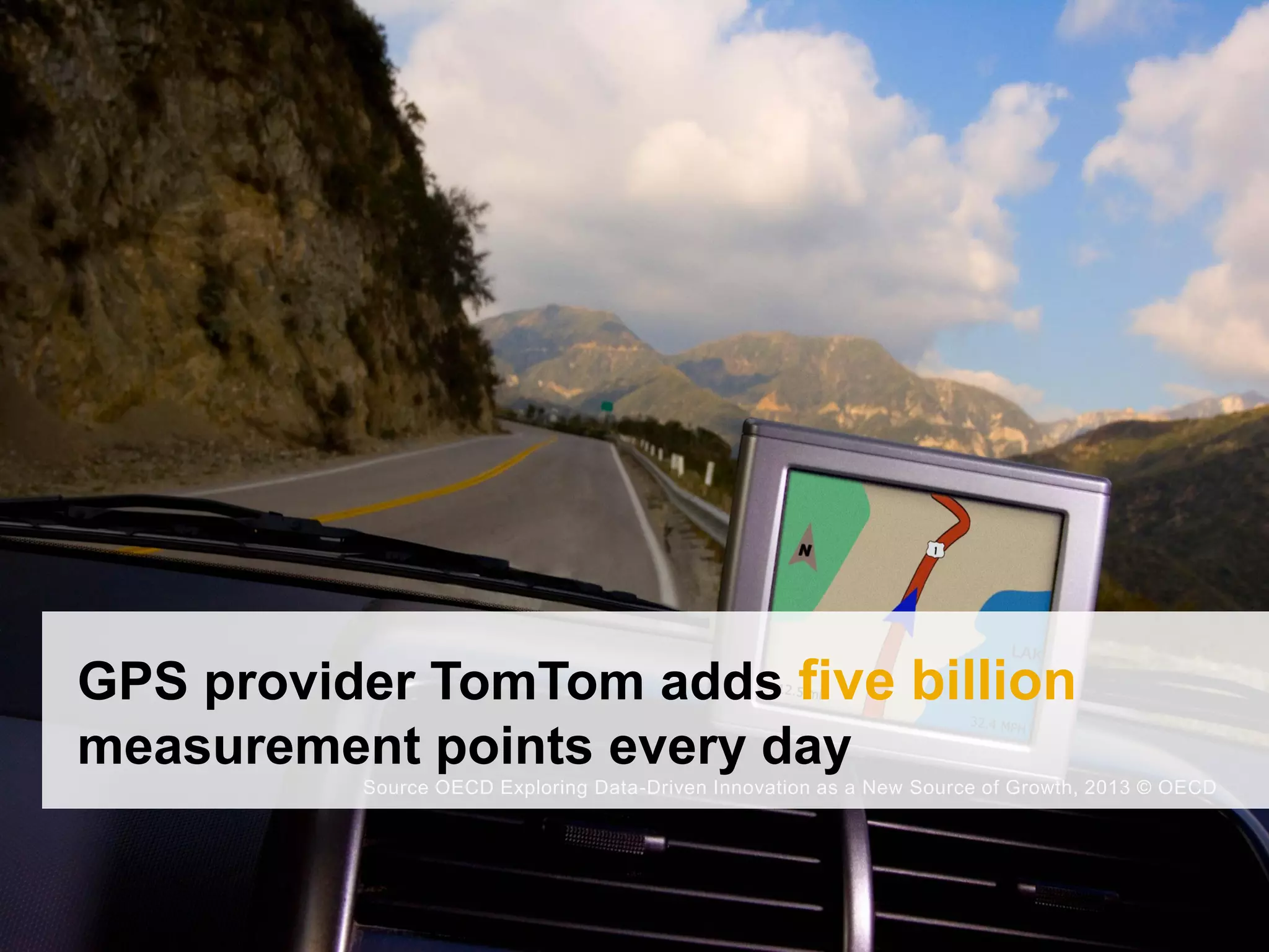 Source OECD Exploring Data-Driven Innovation as a New Source of Growth, 2013 © OECD
GPS provider TomTom adds five billion
measurement points every day
 
