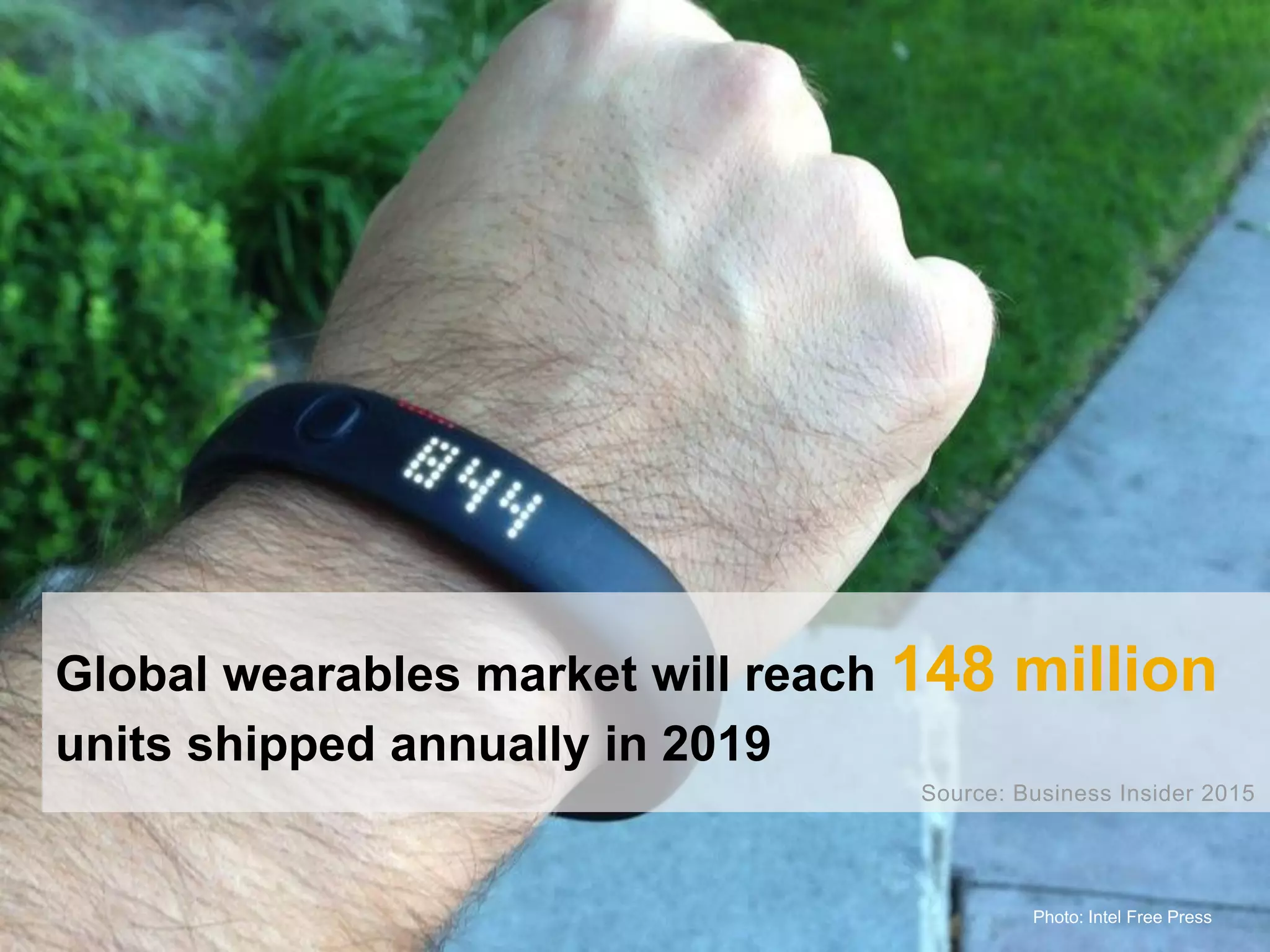 Global wearables market will reach 148 million
units shipped annually in 2019
Source: Business Insider 2015
Photo: Intel Free Press
 