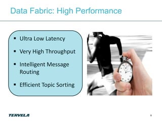 Data Fabric: High Performance


 Ultra Low Latency

 Very High Throughput

 Intelligent Message
  Routing

 Efficient Topic Sorting



                                8
 